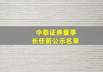 中泰证券董事长任前公示名单