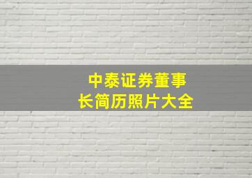 中泰证券董事长简历照片大全