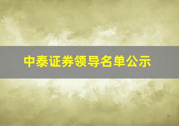 中泰证券领导名单公示