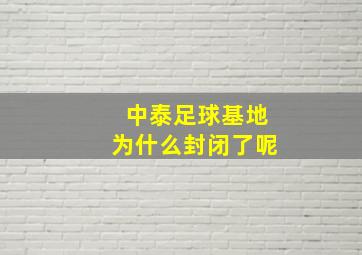 中泰足球基地为什么封闭了呢