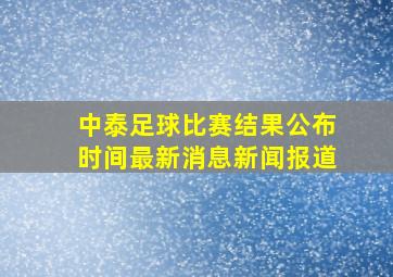 中泰足球比赛结果公布时间最新消息新闻报道