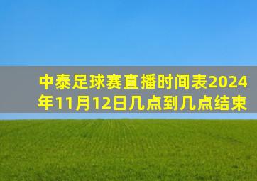 中泰足球赛直播时间表2024年11月12日几点到几点结束