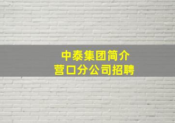 中泰集团简介营口分公司招聘