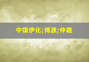 中煤伊化;博源;仲裁