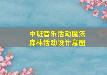 中班音乐活动魔法森林活动设计意图