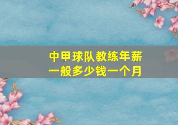 中甲球队教练年薪一般多少钱一个月