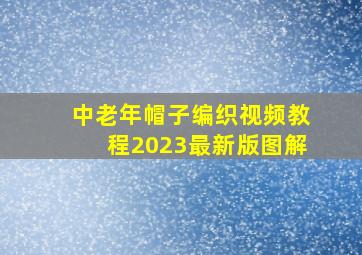 中老年帽子编织视频教程2023最新版图解