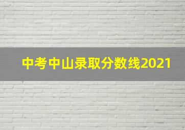 中考中山录取分数线2021