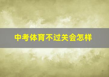 中考体育不过关会怎样