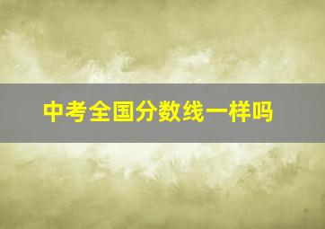 中考全国分数线一样吗