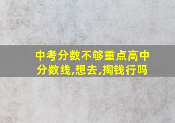 中考分数不够重点高中分数线,想去,掏钱行吗