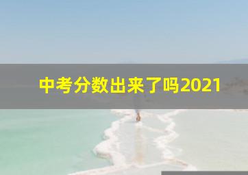 中考分数出来了吗2021