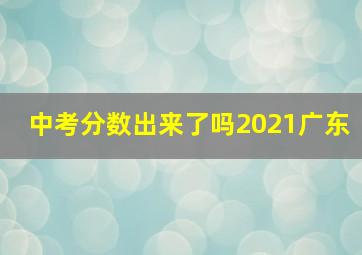 中考分数出来了吗2021广东