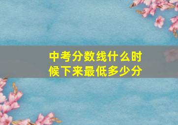 中考分数线什么时候下来最低多少分