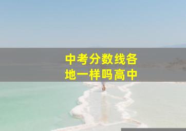 中考分数线各地一样吗高中