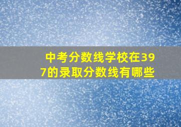 中考分数线学校在397的录取分数线有哪些