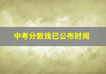 中考分数线已公布时间