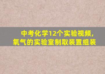 中考化学12个实验视频,氧气的实验室制取装置组装