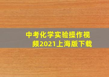 中考化学实验操作视频2021上海版下载