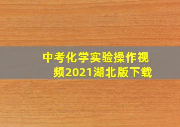 中考化学实验操作视频2021湖北版下载