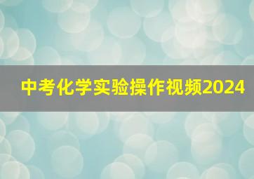 中考化学实验操作视频2024