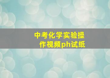 中考化学实验操作视频ph试纸