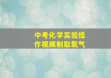 中考化学实验操作视频制取氧气