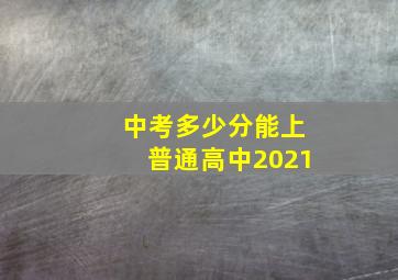 中考多少分能上普通高中2021