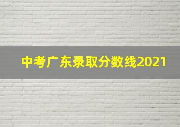 中考广东录取分数线2021