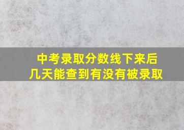 中考录取分数线下来后几天能查到有没有被录取