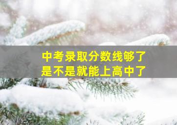 中考录取分数线够了是不是就能上高中了