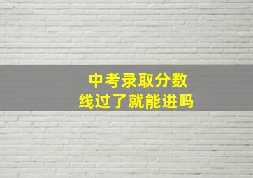 中考录取分数线过了就能进吗