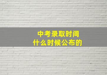 中考录取时间什么时候公布的