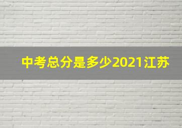 中考总分是多少2021江苏