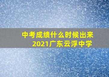 中考成绩什么时候出来2021广东云浮中学