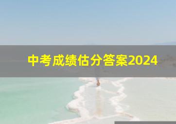 中考成绩估分答案2024