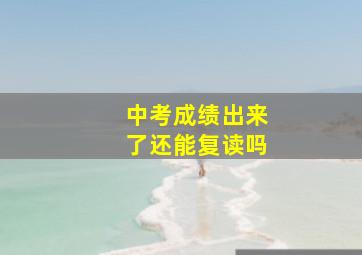 中考成绩出来了还能复读吗