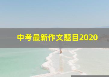 中考最新作文题目2020