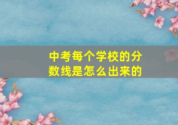 中考每个学校的分数线是怎么出来的