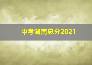 中考湖南总分2021