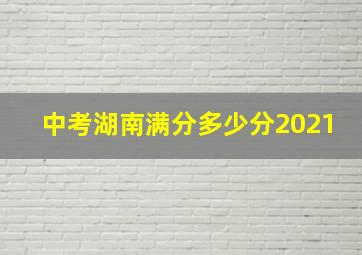 中考湖南满分多少分2021