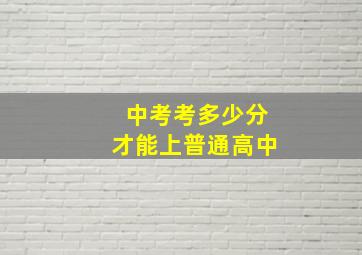 中考考多少分才能上普通高中