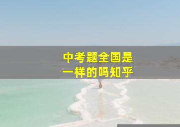 中考题全国是一样的吗知乎