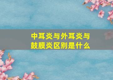 中耳炎与外耳炎与鼓膜炎区别是什么