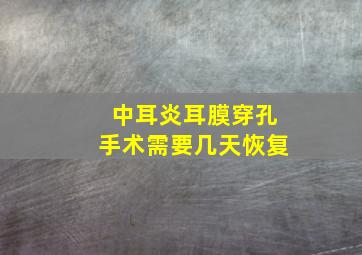 中耳炎耳膜穿孔手术需要几天恢复