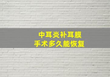 中耳炎补耳膜手术多久能恢复