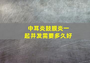 中耳炎鼓膜炎一起并发需要多久好