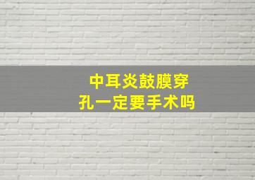 中耳炎鼓膜穿孔一定要手术吗