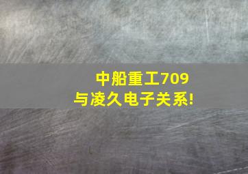 中船重工709与凌久电子关系!