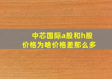 中芯国际a股和h股价格为啥价格差那么多